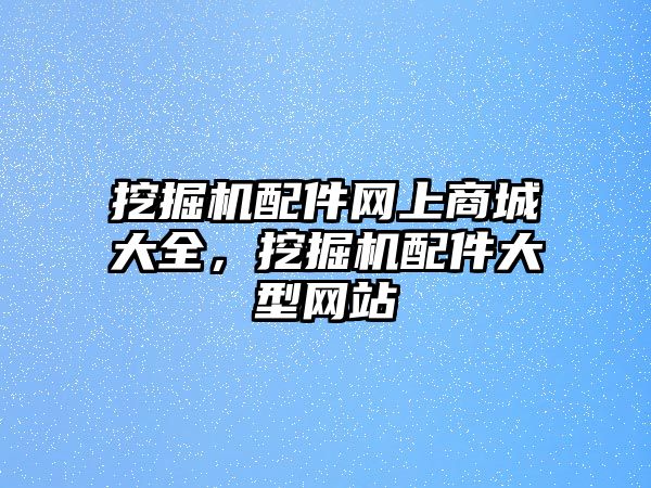 挖掘機配件網上商城大全，挖掘機配件大型網站