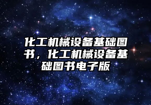 化工機械設備基礎圖書，化工機械設備基礎圖書電子版