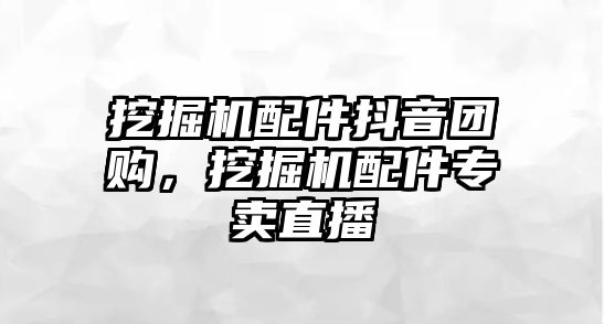 挖掘機配件抖音團購，挖掘機配件專賣直播