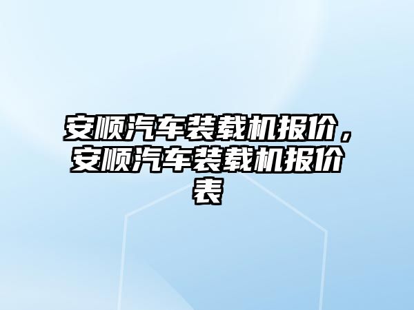 安順汽車裝載機報價，安順汽車裝載機報價表