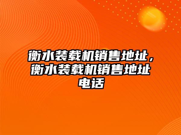 衡水裝載機銷售地址，衡水裝載機銷售地址電話