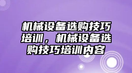 機械設備選購技巧培訓，機械設備選購技巧培訓內容