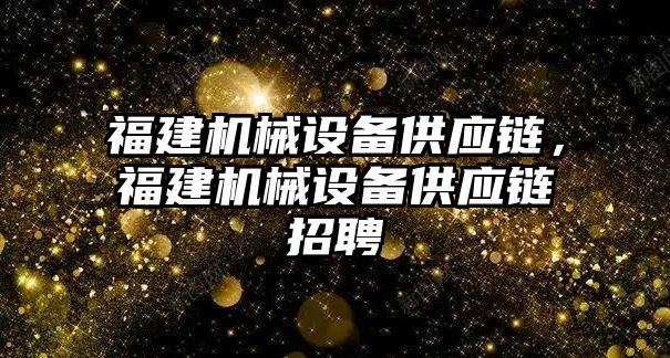 福建機械設備供應鏈，福建機械設備供應鏈招聘