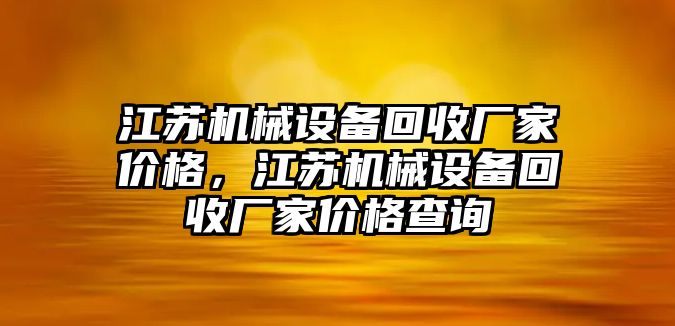 江蘇機(jī)械設(shè)備回收廠家價(jià)格，江蘇機(jī)械設(shè)備回收廠家價(jià)格查詢