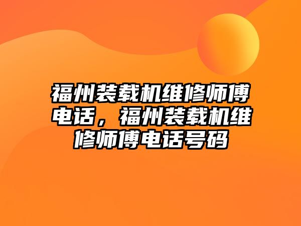 福州裝載機維修師傅電話，福州裝載機維修師傅電話號碼