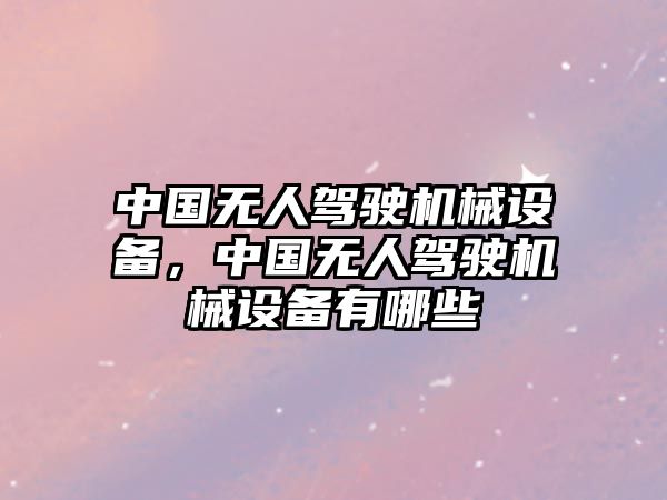 中國無人駕駛機械設備，中國無人駕駛機械設備有哪些