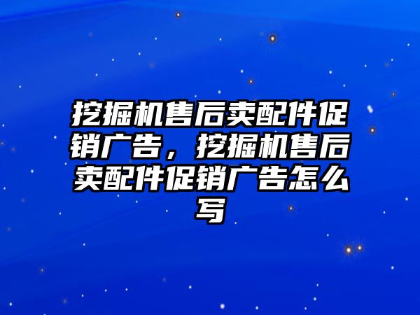 挖掘機(jī)售后賣配件促銷廣告，挖掘機(jī)售后賣配件促銷廣告怎么寫