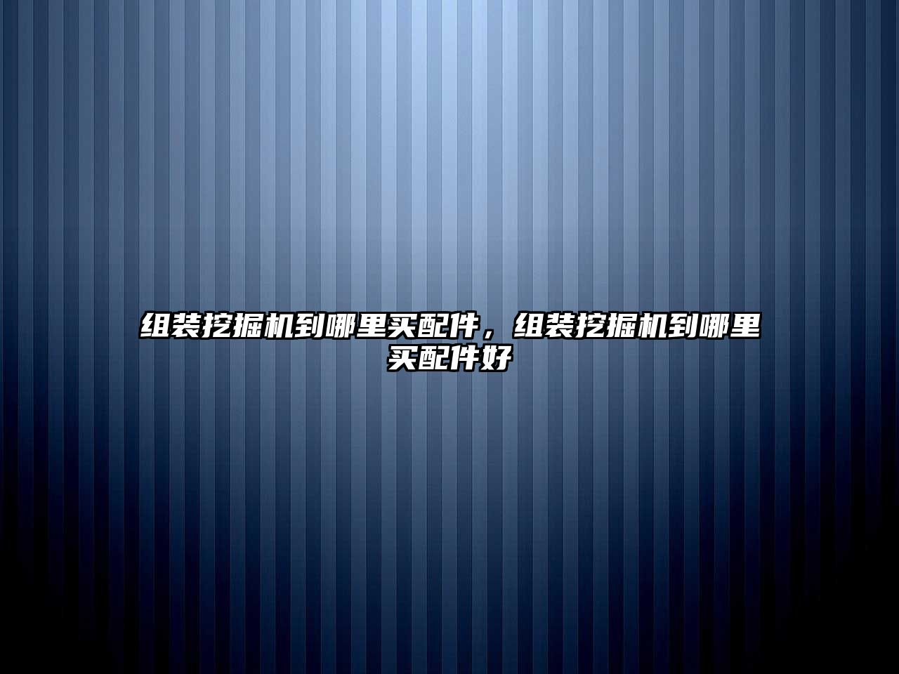 組裝挖掘機到哪里買配件，組裝挖掘機到哪里買配件好