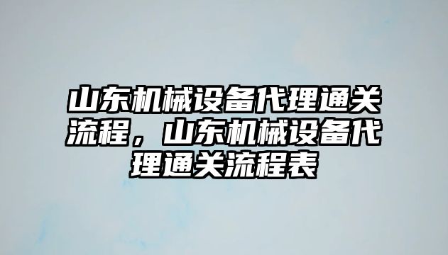 山東機械設備代理通關流程，山東機械設備代理通關流程表