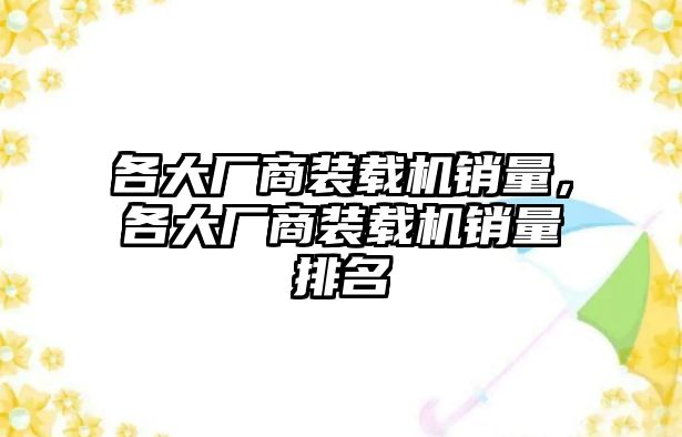 各大廠商裝載機(jī)銷量，各大廠商裝載機(jī)銷量排名