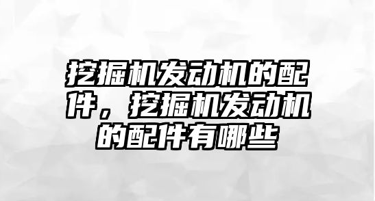 挖掘機發動機的配件，挖掘機發動機的配件有哪些