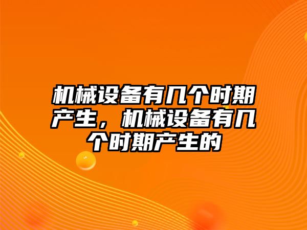 機械設備有幾個時期產生，機械設備有幾個時期產生的