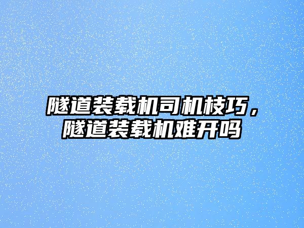 隧道裝載機司機枝巧，隧道裝載機難開嗎