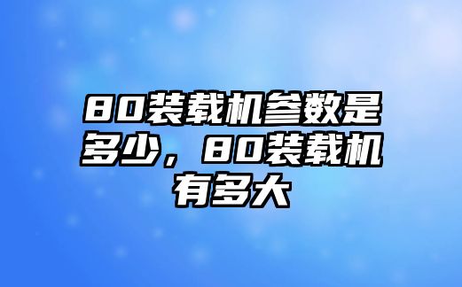 80裝載機參數是多少，80裝載機有多大