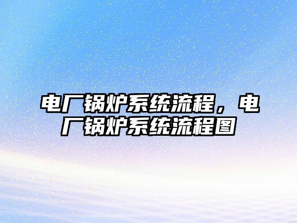 電廠鍋爐系統流程，電廠鍋爐系統流程圖