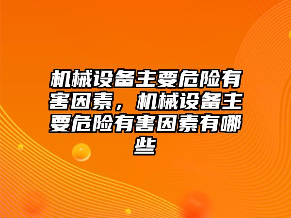 機械設備主要危險有害因素，機械設備主要危險有害因素有哪些