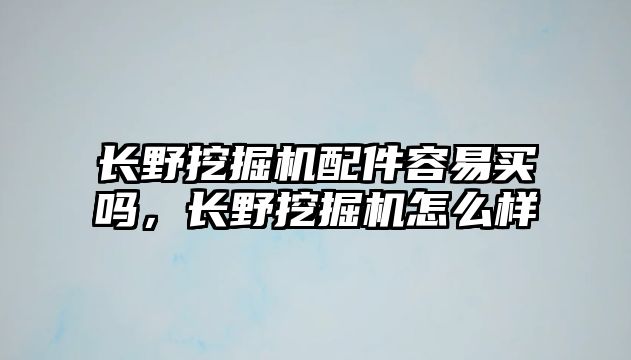 長(zhǎng)野挖掘機(jī)配件容易買(mǎi)嗎，長(zhǎng)野挖掘機(jī)怎么樣