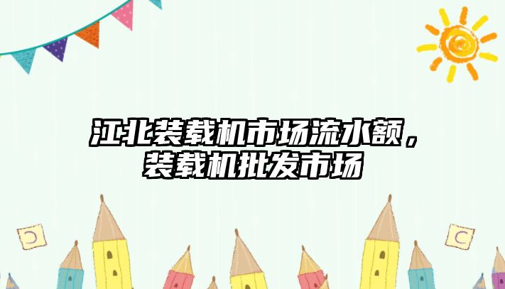 江北裝載機市場流水額，裝載機批發(fā)市場