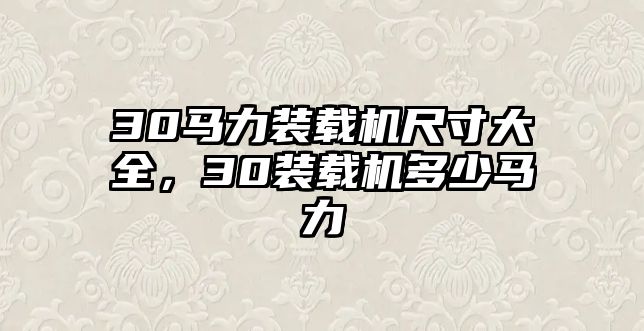 30馬力裝載機(jī)尺寸大全，30裝載機(jī)多少馬力