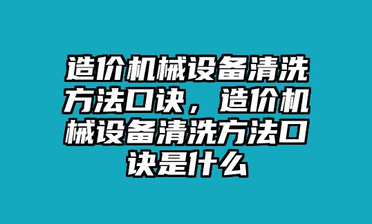 造價機械設備清洗方法口訣，造價機械設備清洗方法口訣是什么