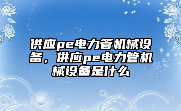 供應pe電力管機械設備，供應pe電力管機械設備是什么