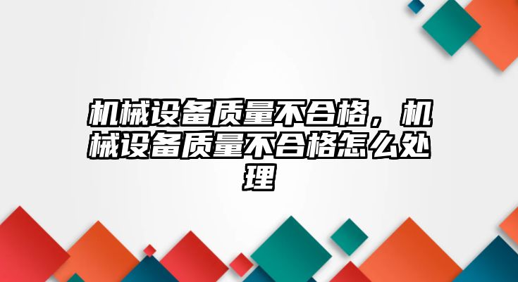 機械設備質量不合格，機械設備質量不合格怎么處理