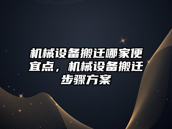 機械設備搬遷哪家便宜點，機械設備搬遷步驟方案