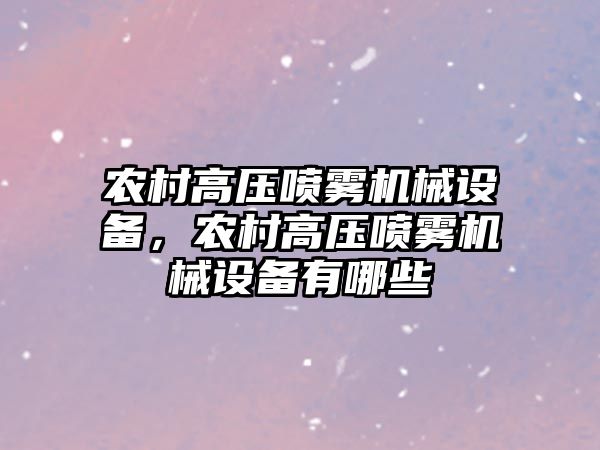 農村高壓噴霧機械設備，農村高壓噴霧機械設備有哪些