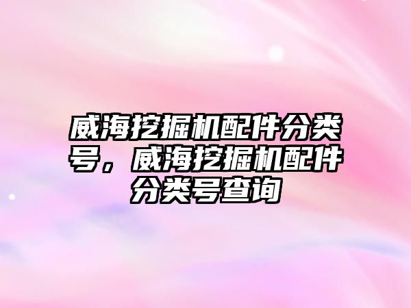 威海挖掘機配件分類號，威海挖掘機配件分類號查詢