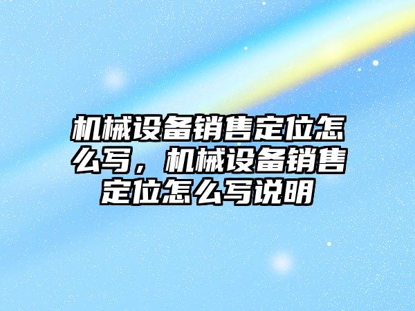 機械設備銷售定位怎么寫，機械設備銷售定位怎么寫說明