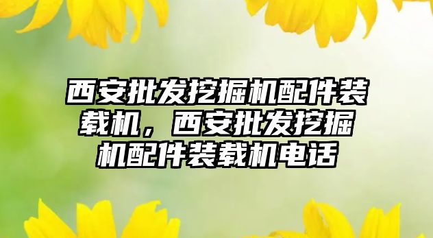 西安批發挖掘機配件裝載機，西安批發挖掘機配件裝載機電話