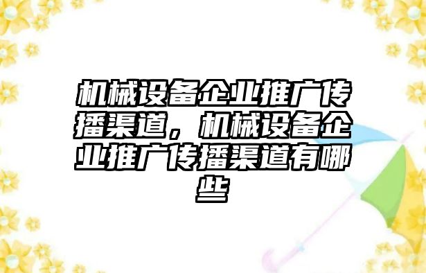 機械設備企業推廣傳播渠道，機械設備企業推廣傳播渠道有哪些