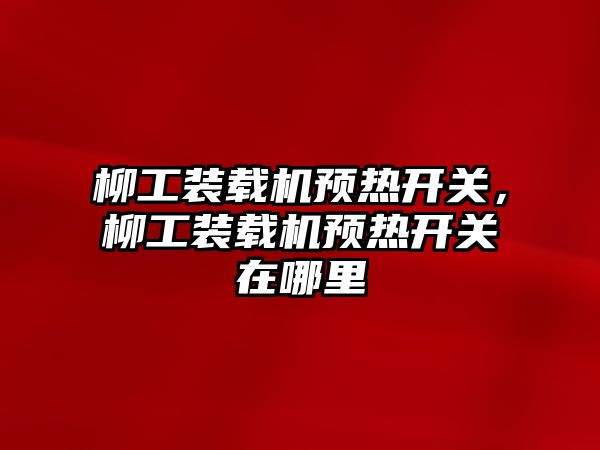 柳工裝載機預熱開關，柳工裝載機預熱開關在哪里