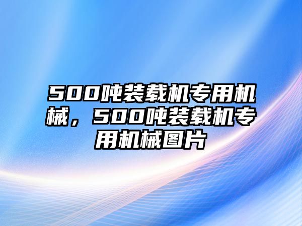 500噸裝載機專用機械，500噸裝載機專用機械圖片