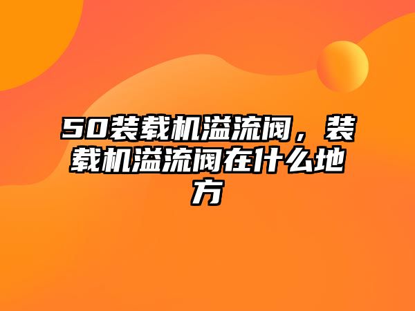 50裝載機溢流閥，裝載機溢流閥在什么地方