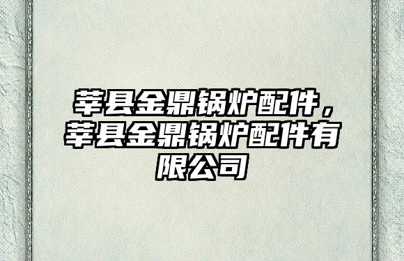 莘縣金鼎鍋爐配件，莘縣金鼎鍋爐配件有限公司