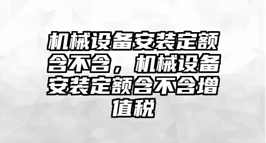 機(jī)械設(shè)備安裝定額含不含，機(jī)械設(shè)備安裝定額含不含增值稅