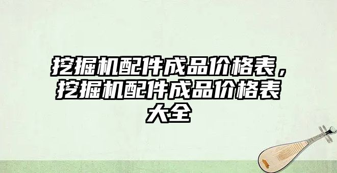 挖掘機配件成品價格表，挖掘機配件成品價格表大全