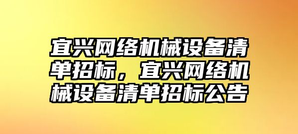 宜興網絡機械設備清單招標，宜興網絡機械設備清單招標公告