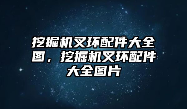 挖掘機叉環配件大全圖，挖掘機叉環配件大全圖片