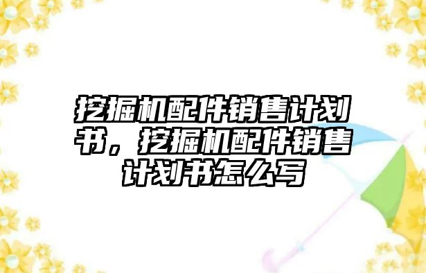 挖掘機配件銷售計劃書，挖掘機配件銷售計劃書怎么寫