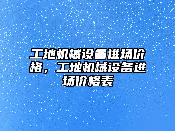 工地機械設備進場價格，工地機械設備進場價格表