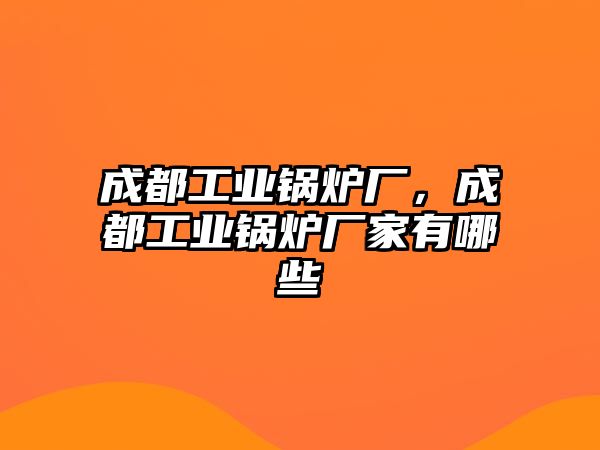 成都工業(yè)鍋爐廠，成都工業(yè)鍋爐廠家有哪些