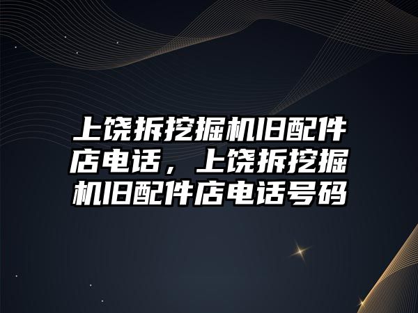 上饒拆挖掘機舊配件店電話，上饒拆挖掘機舊配件店電話號碼