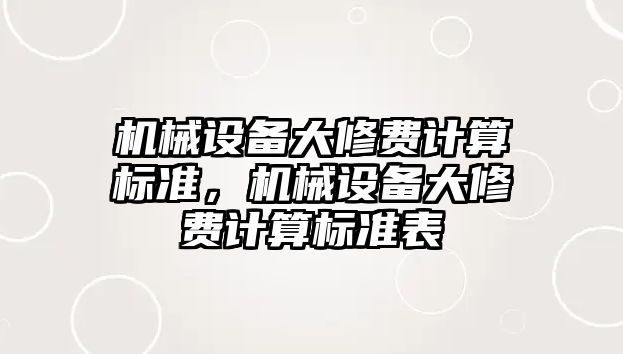 機械設(shè)備大修費計算標(biāo)準，機械設(shè)備大修費計算標(biāo)準表