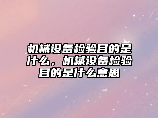 機械設備檢驗目的是什么，機械設備檢驗目的是什么意思