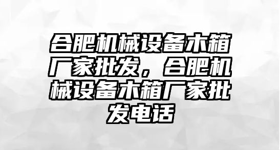 合肥機械設備木箱廠家批發，合肥機械設備木箱廠家批發電話