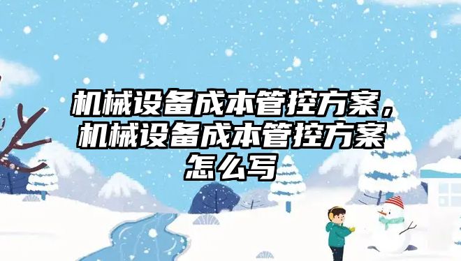 機械設備成本管控方案，機械設備成本管控方案怎么寫