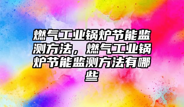 燃氣工業鍋爐節能監測方法，燃氣工業鍋爐節能監測方法有哪些