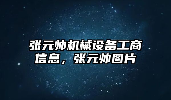 張元帥機械設備工商信息，張元帥圖片